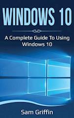 Windows 10: A Complete Guide to Using Windows 10 