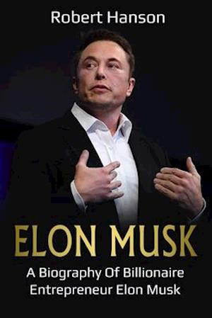 Elon Musk : A Biography of Billionaire Entrepreneur Elon Musk