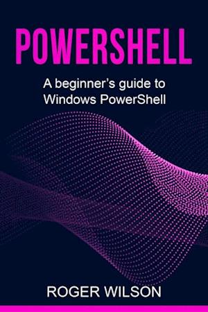 PowerShell : A Beginner's Guide to Windows PowerShell