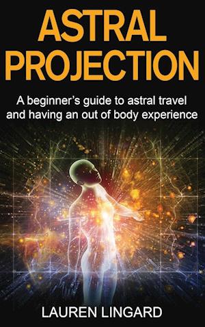 Astral Projection: A beginner's guide to astral travel and having an out-of-body experience