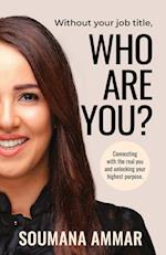 Without Your Job Title, Who Are You?: Connecting with the real you and unlocking your highest purpose 