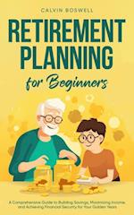 Retirement Planning for Beginners: A Comprehensive Guide to Building Savings, Maximizing Income, and Achieving Financial Security for Your Golden Years