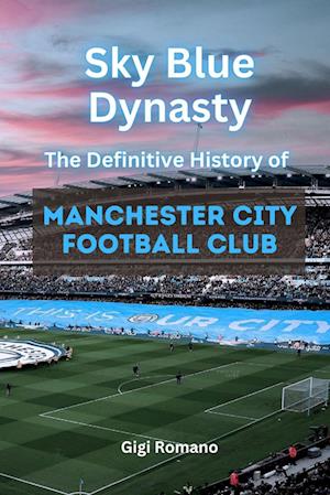 Sky Blue Dynasty: The Definitive History of Manchester City Football Club