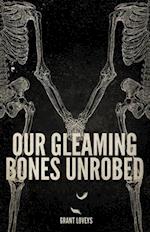 Our Gleaming Bones Unrobed