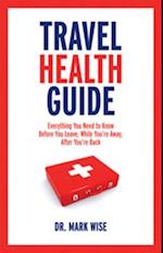 Travel Health Guide : Everything You Need to Know Before You Leave, While You're Away, After You're Back