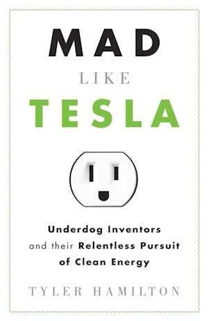 Mad Like Tesla : Underdog Inventors and Their Relentless Pursuit of Clean Energy