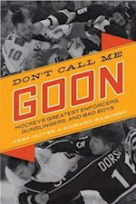 Don't Call Me Goon : A Tribute to Hockey's Great Enforcers, Bad Boys, and Gunslingers