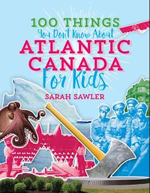 100 Things You Don't Know about Atlantic Canada (for Kids)