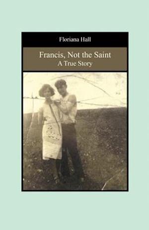 Francis, Not the Saint: A True Story