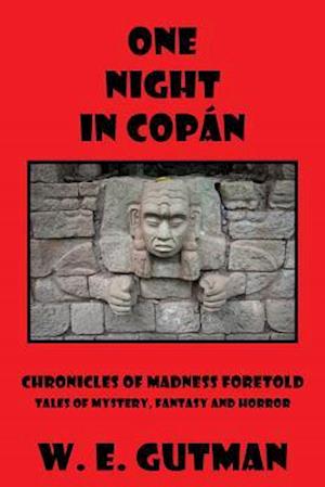 One Night in Copan: Chronicles of Madness Foretold Tales of Mystery, Fantasy and Horror