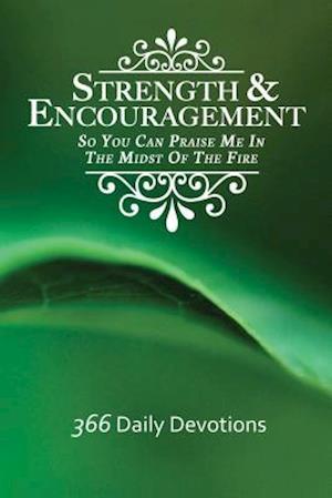 Strength & Encouragement: So You Can Praise Me in the Midst of the Fire 366 Daily Devotions