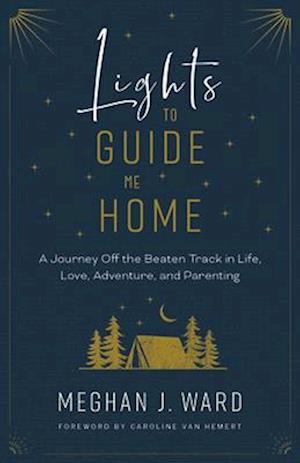 Lights to Guide Me Home : A Journey Off the Beaten Track in Life, Love, Adventure, and Parenting