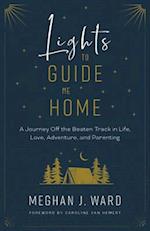 Lights to Guide Me Home : A Journey Off the Beaten Track in Life, Love, Adventure, and Parenting 