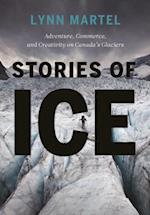Stories of Ice : Adventure, Commerce and Creativity on Canada’s Glaciers 