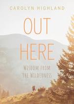 Out Here : Wisdom from the Wilderness 