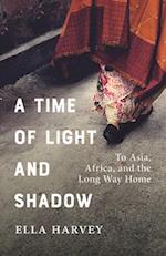 A Time of Light and Shadow : To Asia, Africa, and the Long Way Home 