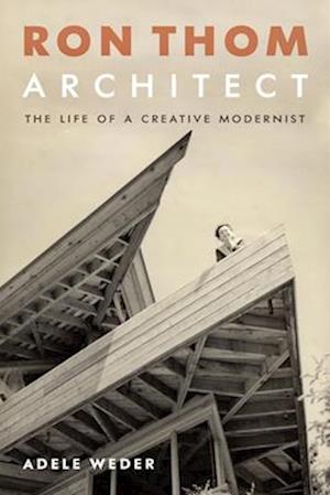 Ron Thom, Architect : The Life of a Creative Modernist