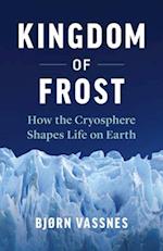 Kingdom of Frost : How the Cryosphere Shapes Life on Earth 