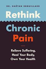 Rethink Chronic Pain : Relieve Suffering, Heal Your Body, Own Your Health 