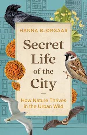 Secret Life of the City : How Nature Thrives in the Urban Wild