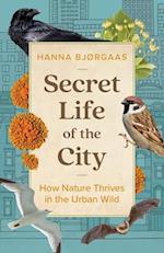 Secret Life of the City : How Nature Thrives in the Urban Wild 