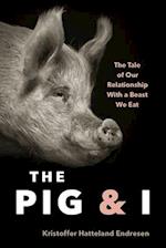 The Pig and I : The Tale of Our Relationship With a Beast We Eat 