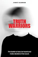 Truth Warriors: The Battle to Hear, Be Heard and Make Decisions that Count 