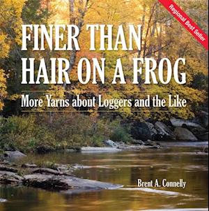 Finer Than Hair on a Frog : More Yarns about Loggers and the Like