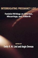 Interrogating Pregnancy Loss: Feminst Writings on Abortion, Miscarriage and Stillbirth