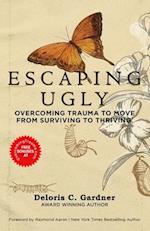ESCAPING UGLY: Overcoming Trauma to Move From Surviving to Thriving 