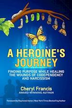 A HEROINE'S JOURNEY: Finding Purpose While Healing the Wounds of Codependency and Narcissism 