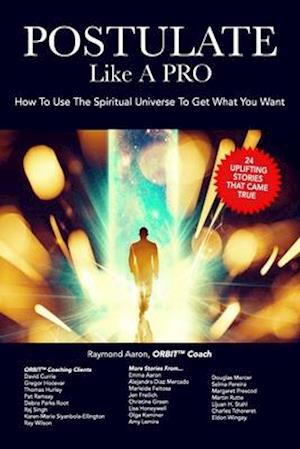 POSTULATE Like A PRO: How To Use The Spiritual Universe To Get What You Want