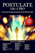 POSTULATE Like A PRO: How To Use The Spiritual Universe To Get What You Want 