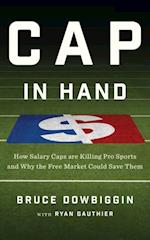 Cap In Hand : How Salary Caps Are Killing Pro Sports and Why the Free Market Could Save Them
