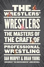 The Wrestlers' Wrestlers : The Masters of the Craft of Professional Wrestling