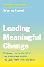 Leading Meaningful Change : Capturing the Hearts, Minds, and Souls of the People You Lead, Work With, and Serve 