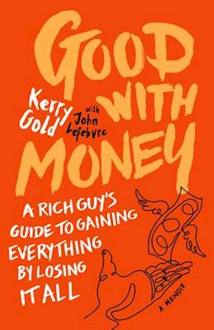 Good with Money : A Rich Guy's Guide to Gaining Everything by Losing it All. A Memoir