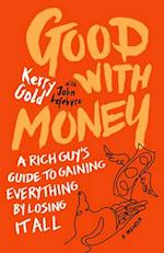 Good with Money : A Rich Guy's Guide to Gaining Everything by Losing it All. A Memoir 