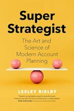 Super Strategist : The Art and Science of Modern Account Planning 