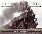 Chasing Fire in Steel: One Man's Global Adventure in Search of American Locomotives 