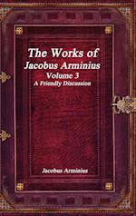 The Works of Jacobus Arminius Volume 3 - A Friendly Discussion