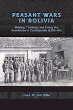 Peasant Wars in Bolivia: Making, Thinking, and Living the Revolution in Cochabamba, 1952-64 