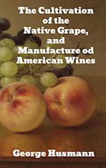 The Cultivation of The Native Grape, and Manufacture of American Wines 