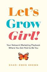Let's Grow, Girl!: Your Network Marketing Playbook Where You Get Paid to Be You 