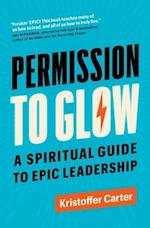 Permission to Glow: A Spiritual Guide to Epic Leadership 