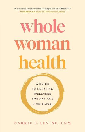 Whole Woman Health: A Guide to Creating Wellness for Any Age and Stage