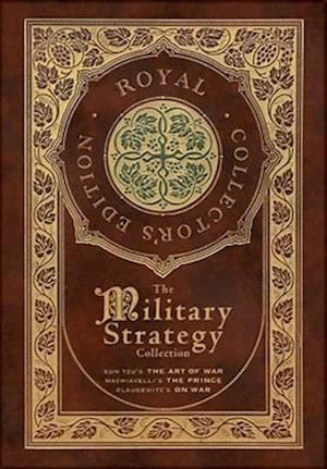 The Military Strategy Collection: Sun Tzu's "The Art of War," Machiavelli's "The Prince," and Clausewitz's "On War" (Royal Collector's Edition) (Case