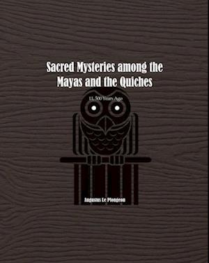 Sacred Mysteries among the Mayas and the Quiches - 11, 500 Years Ago