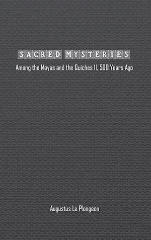 Sacred Mysteries among the Mayas and the Quiches (11, 500 Years Ago)