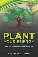 Plant Your Energy : Face Your Demons and Transform Your Life 